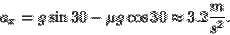 \begin{displaymath}a_x = g\sin 30 - \mu g\cos 30 \approx 3.2\frac{m}{s^2}.\end{displaymath}