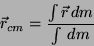 \begin{displaymath}\vec{r}_{cm} = \frac{\int \vec{r}\, dm}{\int \, dm}\end{displaymath}