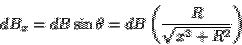 \begin{displaymath}dB_x=dB\sin\theta =
dB\left(\frac{R}{\sqrt{x^2+R^2}}\right)\end{displaymath}