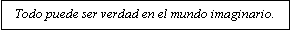 Cuadro de texto: Todo puede ser verdad en el mundo imaginario.